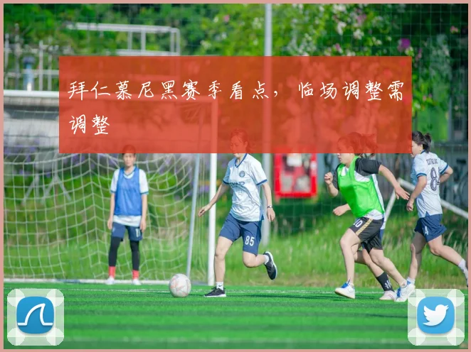 拜仁慕尼黑赛季看点,临场调整需调整