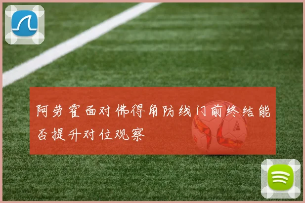阿劳霍面对佛得角防线门前终结能否提升对位观察